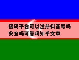 关于接码平台可以注册抖音号吗安全吗可靠吗知乎文章的信息