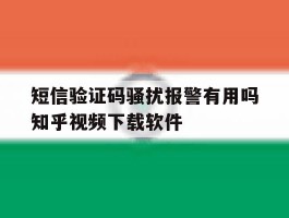 关于短信验证码骚扰报警有用吗知乎视频下载软件的信息