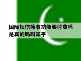 国际短信接收功能要付费吗是真的吗吗知乎的简单介绍