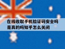 在线收取手机验证码安全吗是真的吗知乎怎么关闭的简单介绍