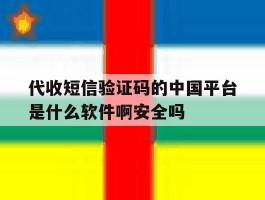 包含代收短信验证码的中国平台是什么软件啊安全吗的词条