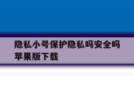 隐私小号保护隐私吗安全吗苹果版下载的简单介绍