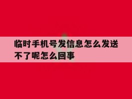 关于临时手机号发信息怎么发送不了呢怎么回事的信息