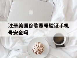 包含注册美国谷歌账号验证手机号安全吗的词条