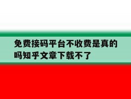 免费接码平台不收费是真的吗知乎文章下载不了的简单介绍