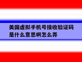 包含美国虚拟手机号接收验证码是什么意思啊怎么弄的词条