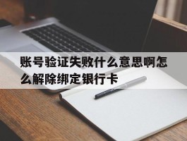账号验证失败什么意思啊怎么解除绑定银行卡的简单介绍