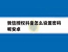 微信授权抖音怎么设置密码呢安卓