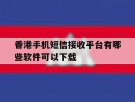 香港手机短信接收平台有哪些软件可以下载的简单介绍
