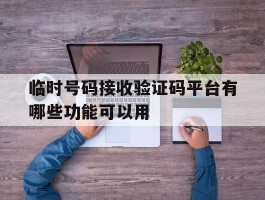 包含临时号码接收验证码平台有哪些功能可以用的词条
