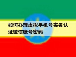 如何办理虚拟手机号实名认证微信账号密码
