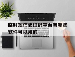 临时短信验证码平台有哪些软件可以用的