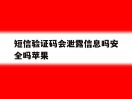 短信验证码会泄露信息吗安全吗苹果