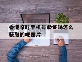 包含香港临时手机号验证码怎么获取的呢图片的词条