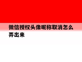 微信授权头像昵称取消怎么弄出来