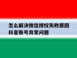 怎么解决微信授权失败原因抖音账号异常问题