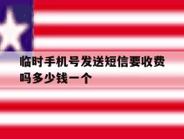 临时手机号发送短信要收费吗多少钱一个