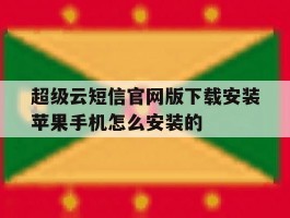 包含超级云短信官网版下载安装苹果手机怎么安装的的词条