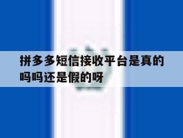 拼多多短信接收平台是真的吗吗还是假的呀的简单介绍