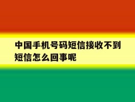 中国手机号码短信接收不到短信怎么回事呢的简单介绍