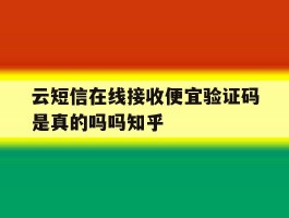 云短信在线接收便宜验证码是真的吗吗知乎的简单介绍