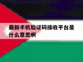 包含最新手机验证码接收平台是什么意思啊的词条