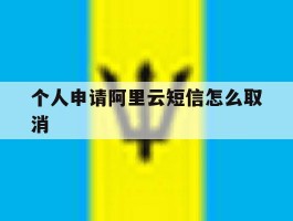 个人申请阿里云短信怎么取消