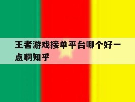 王者游戏接单平台哪个好一点啊知乎的简单介绍