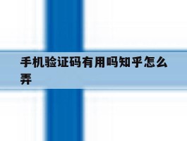 手机验证码有用吗知乎怎么弄