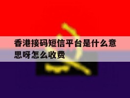 香港接码短信平台是什么意思呀怎么收费