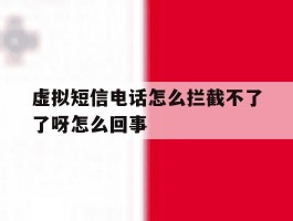 虚拟短信电话怎么拦截不了了呀怎么回事