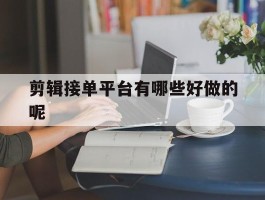 剪辑接单平台有哪些好做的呢
