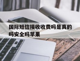 国际短信接收收费吗是真的吗安全吗苹果