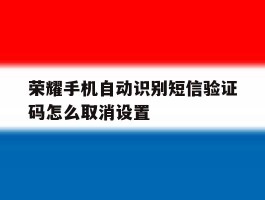 荣耀手机自动识别短信验证码怎么取消设置