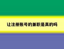 让注册账号的兼职是真的吗