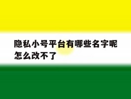 隐私小号平台有哪些名字呢怎么改不了