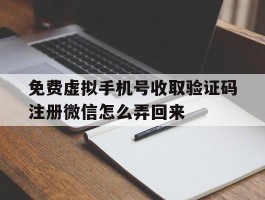 免费虚拟手机号收取验证码注册微信怎么弄回来的简单介绍