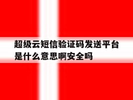 超级云短信验证码发送平台是什么意思啊安全吗的简单介绍