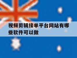 关于视频剪辑接单平台网站有哪些软件可以做的信息