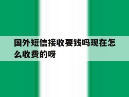 关于国外短信接收要钱吗现在怎么收费的呀的信息