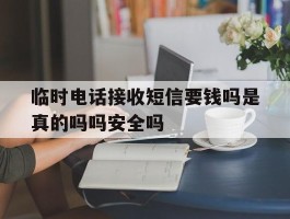 临时电话接收短信要钱吗是真的吗吗安全吗的简单介绍