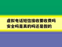 虚拟电话短信接收要收费吗安全吗是真的吗还是假的的简单介绍