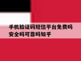 关于手机验证码短信平台免费吗安全吗可靠吗知乎的信息