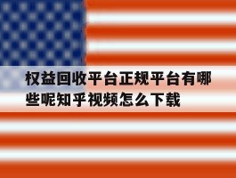 包含权益回收平台正规平台有哪些呢知乎视频怎么下载的词条