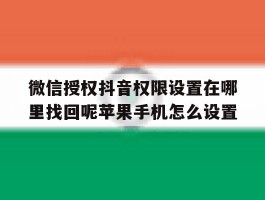 关于微信授权抖音权限设置在哪里找回呢苹果手机怎么设置的信息