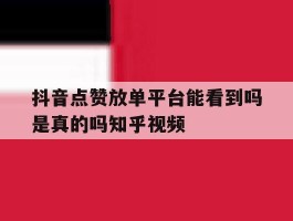 抖音点赞放单平台能看到吗是真的吗知乎视频