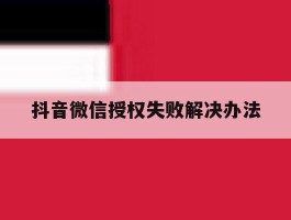 抖音微信授权失败解决办法