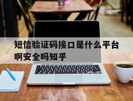 关于短信验证码接口是什么平台啊安全吗知乎的信息