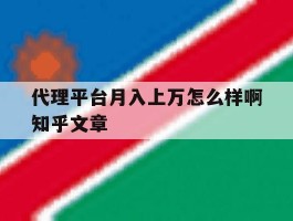 包含代理平台月入上万怎么样啊知乎文章的词条