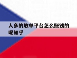 人多的放单平台怎么赚钱的呢知乎的简单介绍